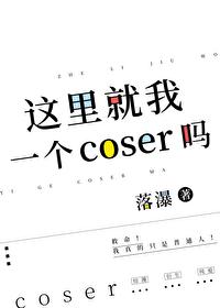 这里就我一个coser吗笔趣阁