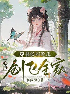 穿书侯府吃瓜心声创飞全家免费