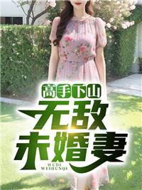 高手下山无敌未婚妻免费阅读