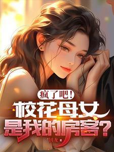 疯了吧!校花母女是我的房客?