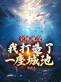 全球淹没我打造了一座城池胡幽