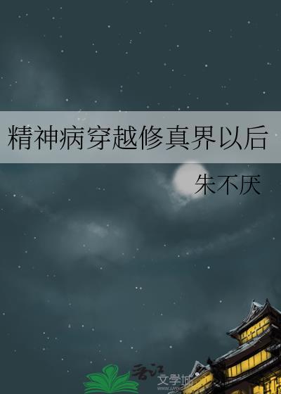 精神病穿越修真界以后作者朱不厌