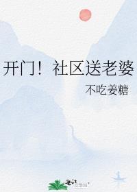 开门社区送老婆不吃姜糖笔趣阁