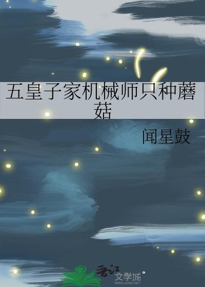 五皇子家机械师只种蘑菇by闻星鼓