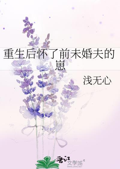 重生后怀了前未婚夫的崽作者浅无心