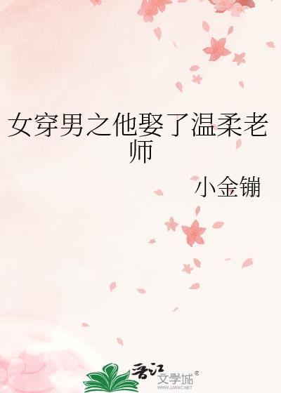 女穿男之他娶了温柔老师全文