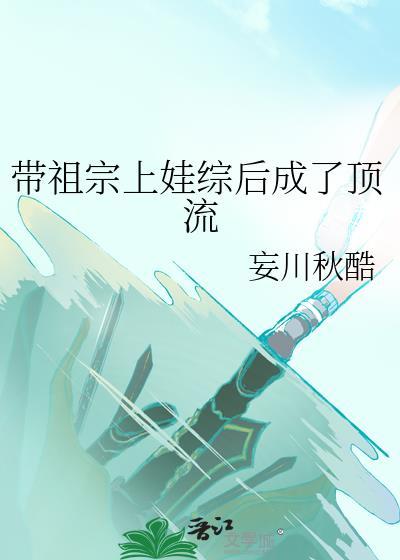 带祖宗上娃综后成了顶流书包网