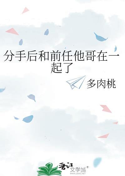 分手后和前任他哥在一起了免费阅读林舟