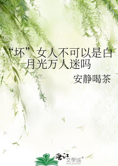 坏女人不可以是白月光万人迷吗安静喝茶