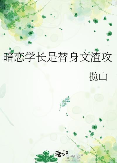 暗恋学长是替身文渣攻百度知道