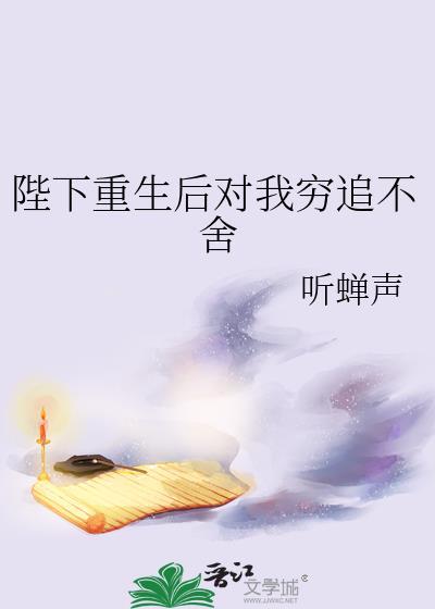 陛下重生后对我穷追不舍 作者.听蝉声