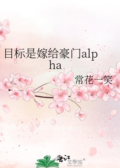 目标是嫁给豪门alpha常花一笑笔趣阁