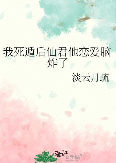 我死遁后仙君他恋爱脑炸了by淡云月书