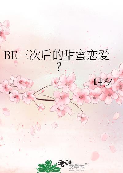 BE三次后的甜蜜恋爱? 作者岫夕