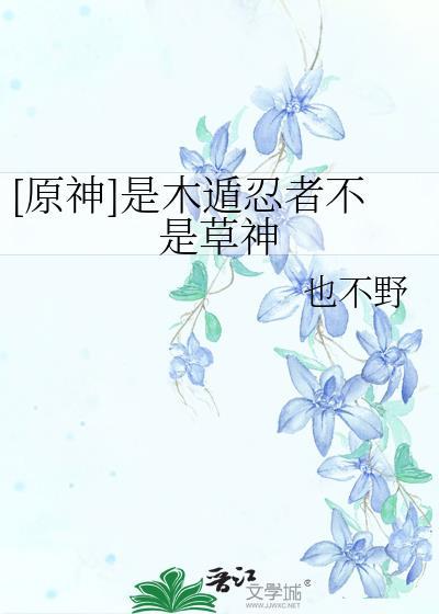 原神是木遁忍者不是草神全文免费笔趣阁