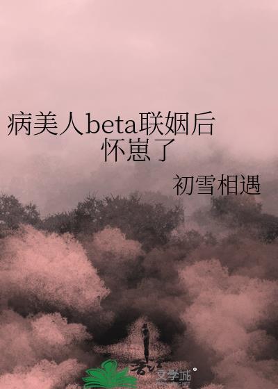 病美人beta联姻后怀崽了 作者初雪相遇