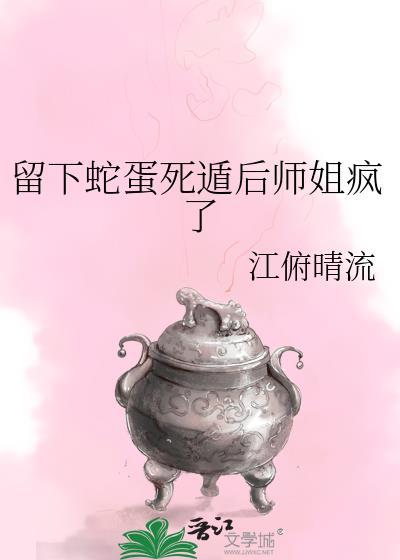 留下蛇蛋死遁后师姐疯了免费TXT