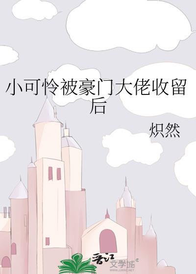 小可怜被豪门大佬收留后(炽然)