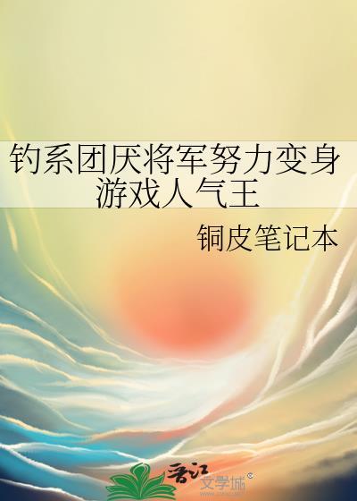 钓系团厌将军努力变身游戏人气王作者铜皮笔记本