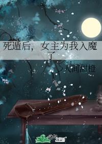 死遁后女主为我入魔了笔趣阁