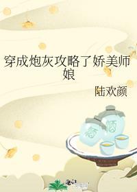 穿成炮灰攻略了娇美师娘陆欢颜/著