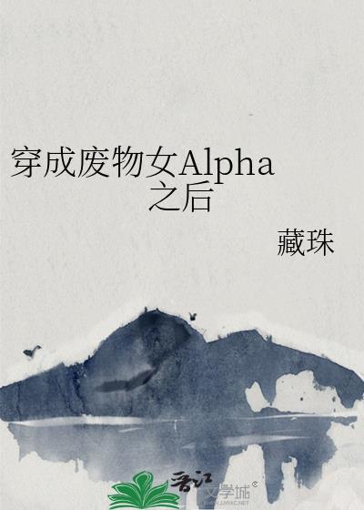 穿成废物女alpha之后txt宝书