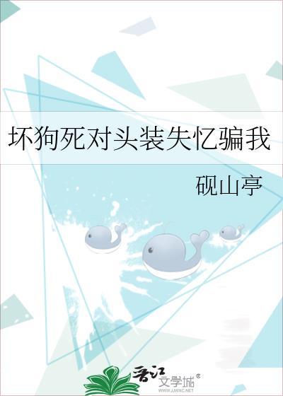 坏狗死对头装失忆骗我 作者砚山亭