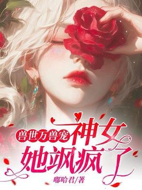 兽世神女契约兽夫超会撩