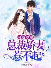 闪婚厚爱总裁宠妻无度