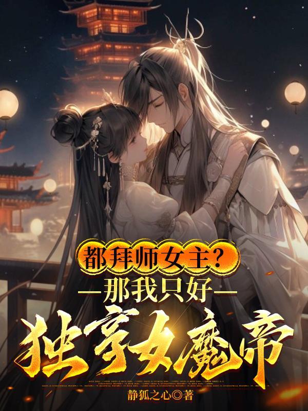 都拜师女主?那我只好独享女魔帝最新章节-静狐之心...