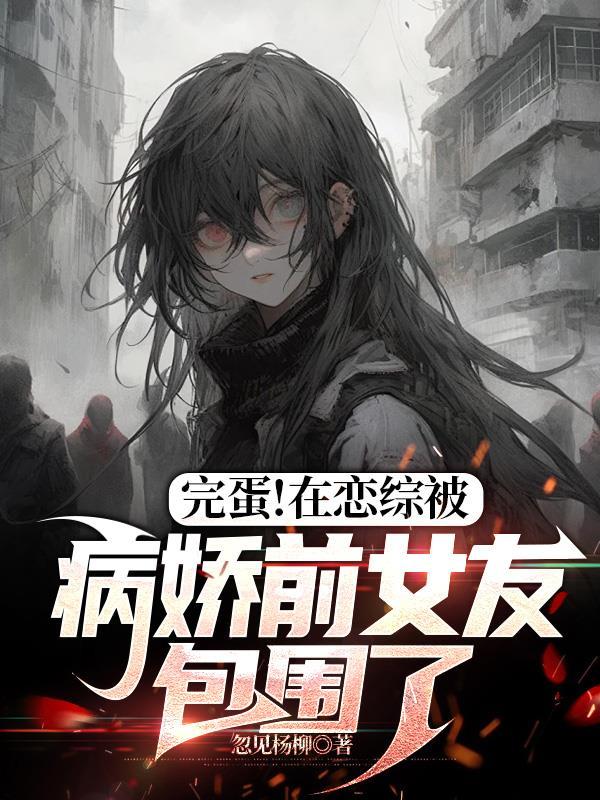 完蛋在恋综被病娇前女友包围了方舟