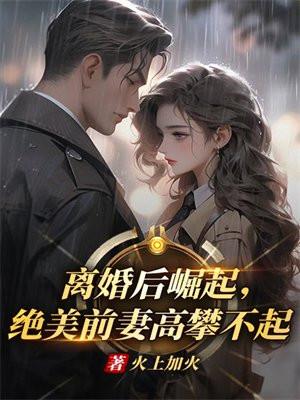 离婚后崛起绝美前妻高攀不起免费阅读