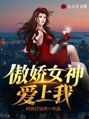 傲娇女神爱上我完整版