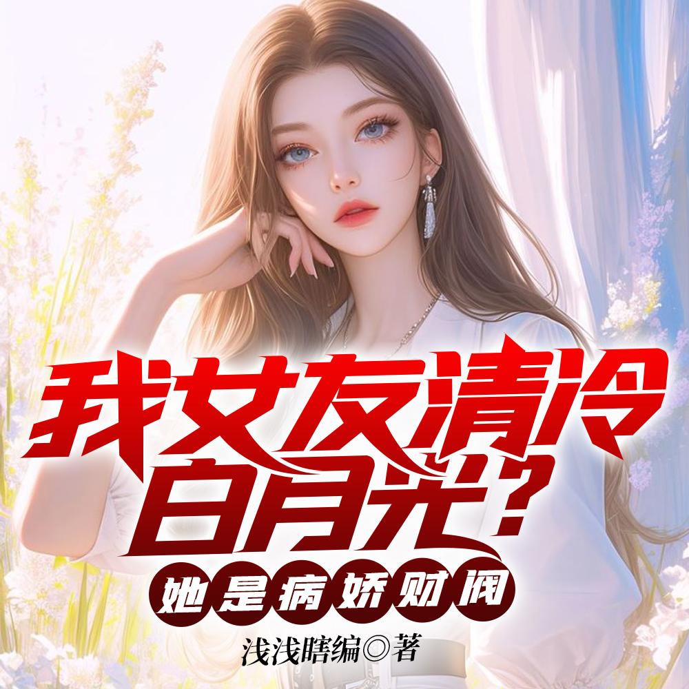 我女友清冷白月光?她是病娇财阀