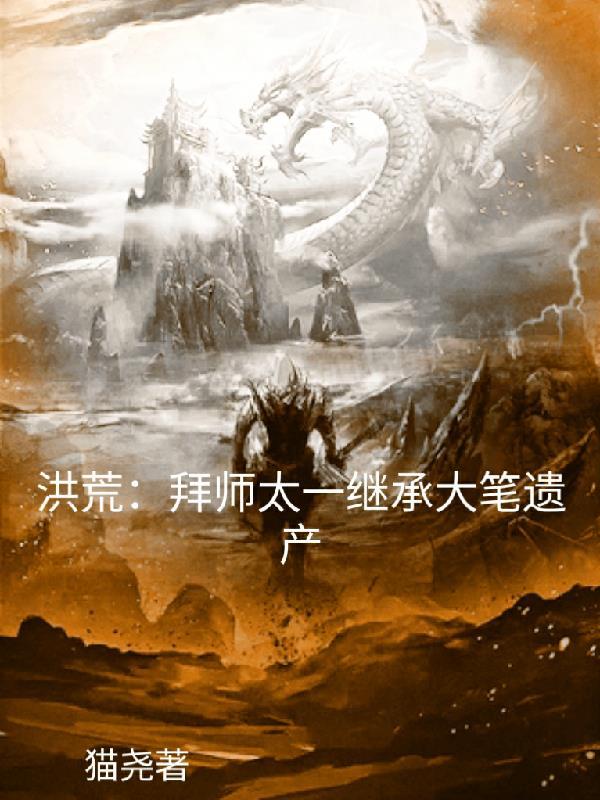 洪荒拜师太一继承大笔遗产 第666章