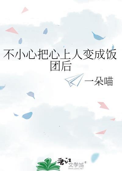 不小心把心上人变成饭团后笔趣阁