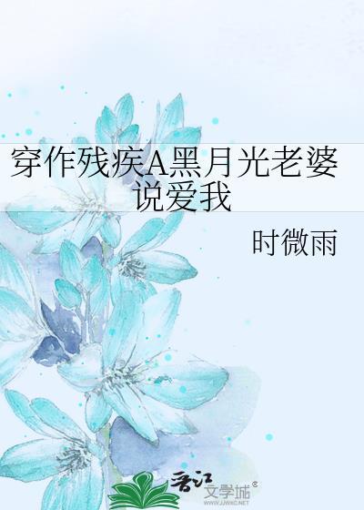 穿作残疾A黑月光老婆说爱我 作者时微雨