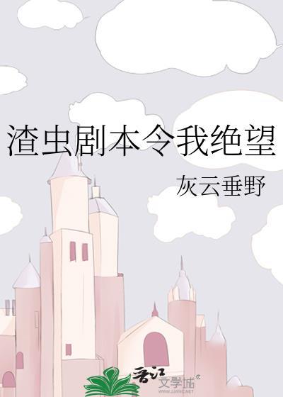 渣虫剧本令我绝望笔趣阁免费阅读