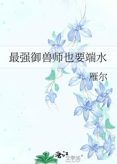 最强御兽师也要端水红甘泉