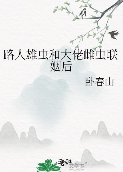 路人雄虫和大佬雌虫联姻后免费阅读