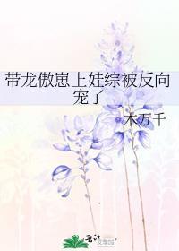 带龙傲崽上娃综被反向宠了免费