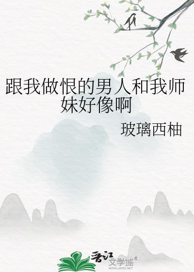 跟我做恨的男人和我师妹好像啊